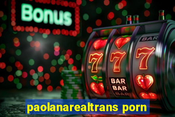 paolanarealtrans porn